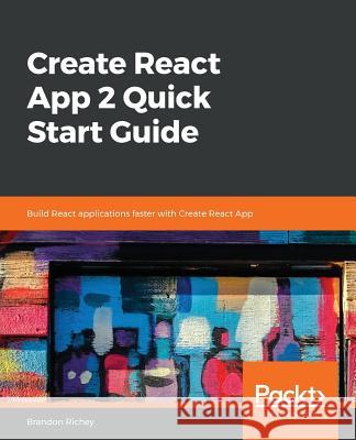 Create React App 2.0 Quick Start Guide Brandon Richey 9781789952766 Packt Publishing