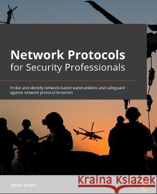 Network Protocols for Security Professionals: Probe and identify network-based vulnerabilities and safeguard against network protocol breaches Yoram Orzach Deepanshu Khanna 9781789953480 Packt Publishing