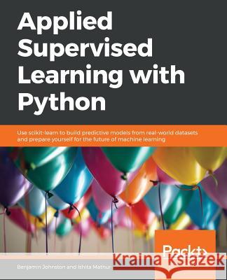 Applied Supervised Learning with Python Benjamin Johnston Ishita Mathur 9781789954920