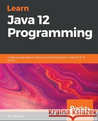 Learn Java 12 Programming: A step-by-step guide to learning essential concepts in Java SE 10, 11, and 12 Samoylov, Nick 9781789957051 Packt Publishing