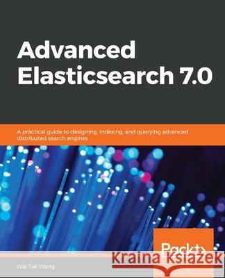 Advanced Elasticsearch 7.0 Wai Ta 9781789957754 Packt Publishing