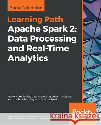 Apache Spark 2: Data Processing and Real-Time Analytics Romeo Kienzler MD Rezaul Karim Sridhar Alla 9781789959208