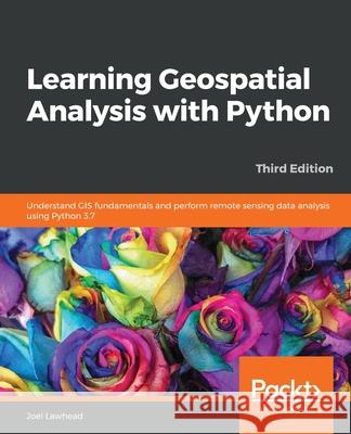 Learning Geospatial Analysis with Python - Third Edition Joel Lawhead 9781789959277 Packt Publishing