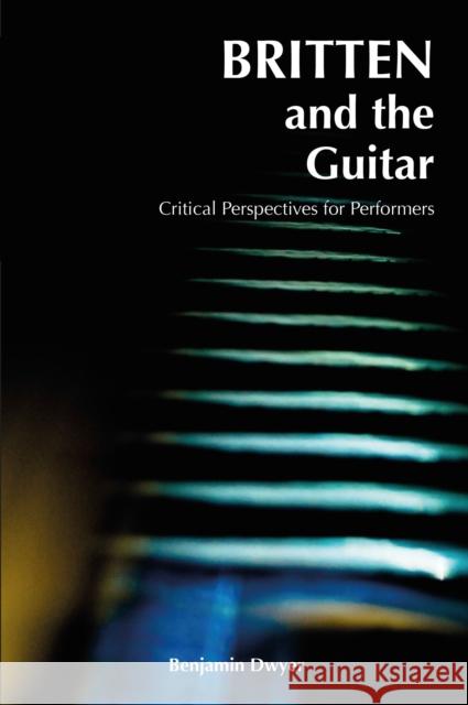 Britten and the Guitar: Critical Perspectives for Performers Dwyer, Benjamin 9781789970760 Peter Lang Ltd, International Academic Publis