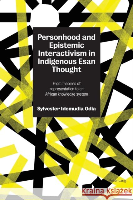 Personhood and Epistemic Interactivism in Indigenous Esan Thought: From Theories of Representation to an African Knowledge System Odia, Sylvester 9781789972443 Peter Lang Ltd. International Academic Publis