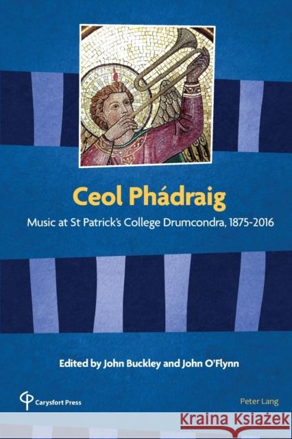 Ceol Phádraig: Music at St Patrick's College Drumcondra, 1875-2016 Buckley, John 9781789976229
