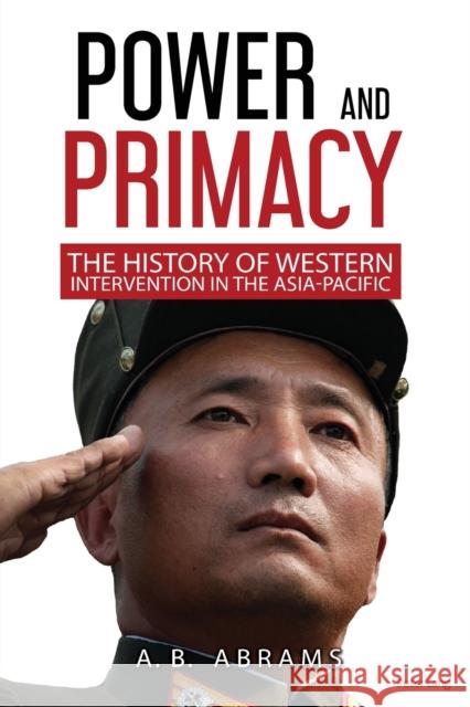 Power and Primacy; A History of Western Intervention in the Asia-Pacific Abrams, A. B. 9781789976236 Peter Lang Ltd, International Academic Publis