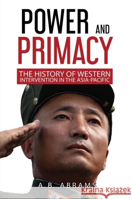 Power and Primacy: A Recent History of Western Intervention in the Asia-Pacific A.B. Abrams 9781789976236 Peter Lang Ltd, International Academic Publis