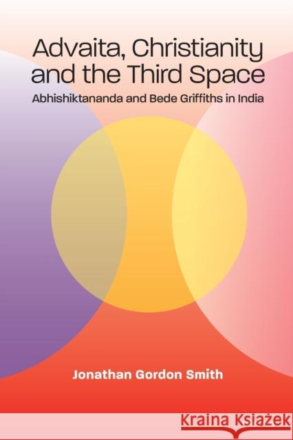 Advaita, Christianity and the Third Space; Abhishiktananda and Bede Griffiths in India Smith, Jonathan Gordon 9781789978131 Peter Lang Ltd, International Academic Publis