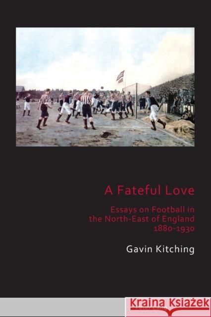 A Fateful Love; Essays on Football in the North-East of England 1880-1930 Taylor, Matthew 9781789978346 Peter Lang Ltd, International Academic Publis