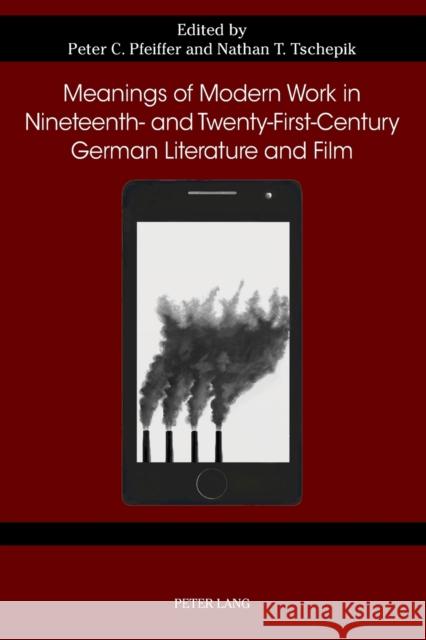 Meanings of Modern Work in Nineteenth- And Twenty-First-Century German Literature and Film Peter C. Pfeiffer Nathan T. Tschepik 9781789978520