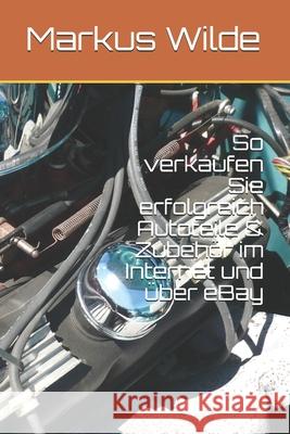 So verkaufen Sie erfolgreich Autoteile & Zubehör im Internet und über eBay Wilde, Markus 9781790107506 Independently Published