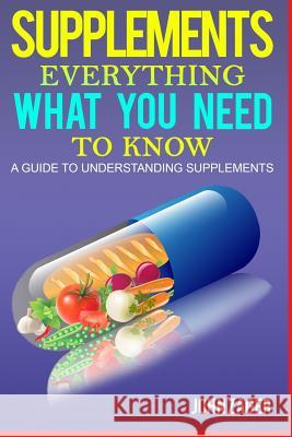 Supplements: Everything What You Need to Know: A Guide to Understanding Supplements John Zager 9781790109821 Independently Published