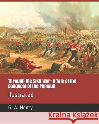 Through the Sikh War: A Tale of the Conquest of the Punjaub: Ilustrated Hal Hurst G. A. Henty 9781790112722 Independently Published