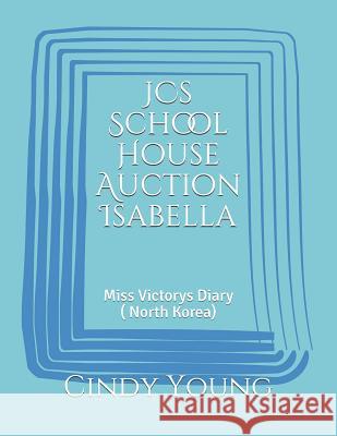 Jcs School House Auction Isabella: Miss Victorys Diary ( North Korea) Cindy Lynn Young 9781790120369 Independently Published