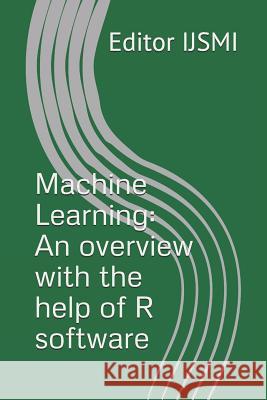 Machine Learning: An overview with the help of R software Editor Ijsmi 9781790122622 Independently Published