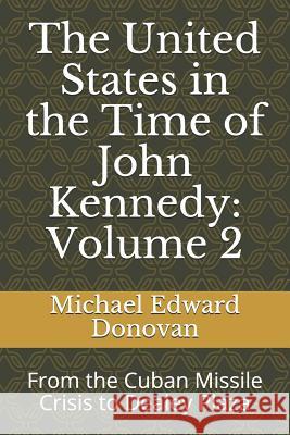 The United States in the Time of John Kennedy: Volume 2: From the Cuban Missile Crisis to Dealey Plaza Michael Edward Donovan 9781790126941