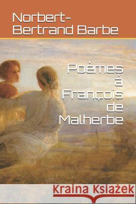 Poèmes à François de Malherbe Barbe, Norbert-Bertrand 9781790127528 Independently Published