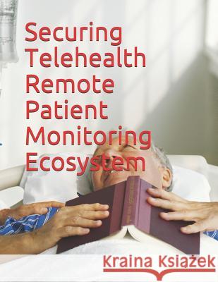 Securing Telehealth Remote Patient Monitoring Ecosystem National Institute of Standards and Tech 9781790128051 Independently Published