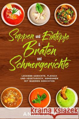 Suppen und Eintöpfen & Braten und Schmorgerichte: Leckere Gerichte, Fleisch und vegetarisch, abnehmen mir warmen Gerichten Frei, Anna 9781790132584