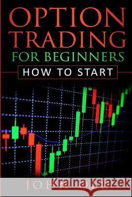 Option Trading for Beginners: How to Start John Old 9781790133413 Independently Published