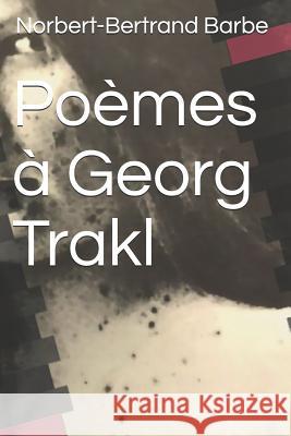 Poèmes à Georg Trakl Barbe, Norbert-Bertrand 9781790135196 Independently Published