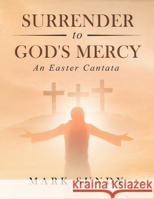 Surrender to God's Mercy: An Easter Cantata Sundy, Mark Lee 9781790136056 Independently Published