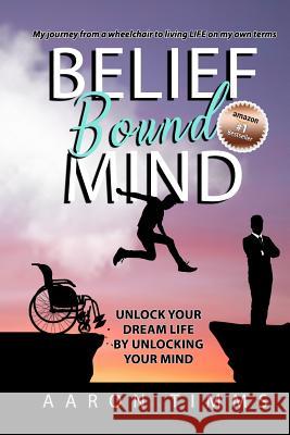 Belief Bound Mind: Unlock Your Dream Life by Unlocking Your Mind Aaron Timms 9781790138869