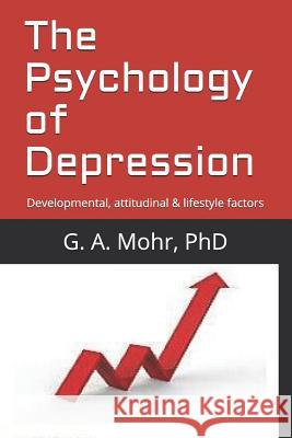 The Psychology of Depression: Developmental, Attitudinal & Lifestyle Factors G. A. Moh 9781790143160 Independently Published