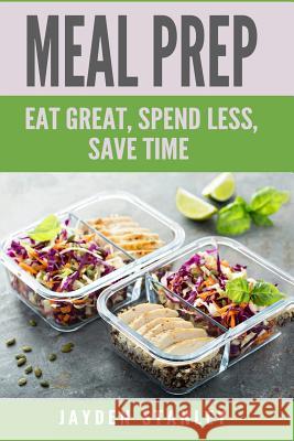 Meal Prep: Eat Great, Save Money, and Gain More Time Jayden Stanley 9781790149773 Independently Published