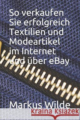 So Verkaufen Sie Erfolgreich Textilien Und Modeartikel Im Internet Und Über Ebay Wilde, Markus 9781790149889 Independently Published