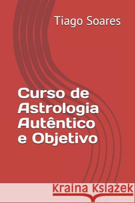 Curso de Astrologia Autêntico E Objetivo: Curso de Astrologia Silva Soares, Tiago 9781790181216 Independently Published