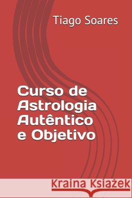 Curso de Astrologia Autêntico E Objetivo: Curso de Astrologia Silva Soares, Tiago 9781790181216