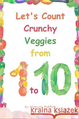 Let's Count Crunchy Veggies from 1 to 10: Brilliant pictures will make the learning of numbers a joy. Counting book for toddlers ages 1-3. Catfish, Victoria 9781790189311 Independently Published