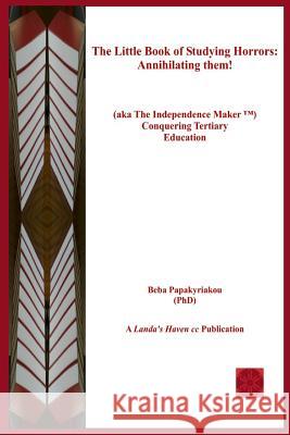 The Little Book of Studying Horrors: Annihilating Them!: (Aka the Independence Maker (Tm) Conquering Tertiary Education) Papakyriakou Phd, Beba 9781790193639 Independently Published