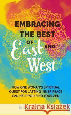 Embracing the Best of East and West: How One Woman's Spiritual Quest for Lasting Inner Peace Can Help You Find Your Zen Wanders, Qat 9781790200481 Independently Published