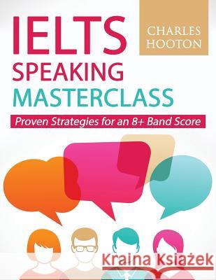Ielts Speaking Masterclass: Proven Strategies for an 8+ Band Score Charles Hooton 9781790201228