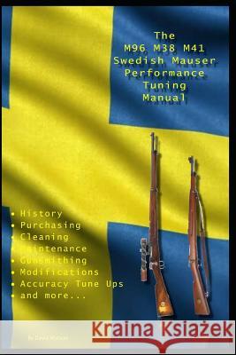 The M96 M38 M41 Swedish Mauser Performance Tuning Manual: Gunsmithing tips for modifying your Swedish Mauser rifles David Watson 9781790201549 Independently Published