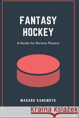 Fantasy Hockey: A Guide for Serious Players Masaru Kanemoto 9781790201952 Independently Published