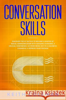 Conversation Skills: Discover the #1 Tactics to Become a Master at Social Communication with Amazing Charisma, & Crucial Confidence. Go Fro Coleman, Keith 9781790202881 Independently Published