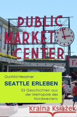 Seattle Erleben: 33 Geschichten Aus Der Metropole Des Nordwestens Gunhild Hexamer 9781790206674 Independently Published