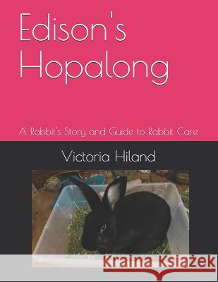 Edison's Hopalong: A Rabbit's Story and Guide to Rabbit Care Victoria Hiland 9781790216918 Independently Published