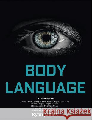Body Language: Master The Psychology and Techniques Behind How to Analyze People Instantly and Influence Them Using Body Language, Subliminal Persuasion, NLP and Covert Manipulation Ryan James 9781790217236 Independently Published
