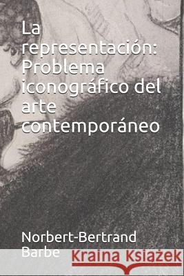 La representación: Problema iconográfico del arte contemporáneo Barbe, Norbert-Bertrand 9781790217380 Independently Published
