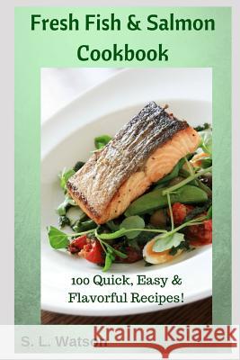 Fresh Fish & Salmon Cookbook: 100 Quick, Easy & Flavorful Recipes S. L. Watson 9781790219476 Independently Published