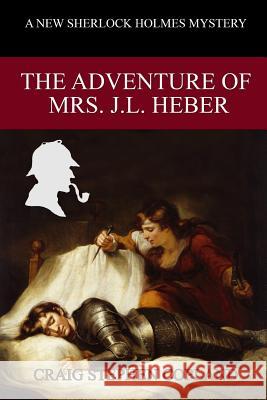 The Adventure of Mrs. J. L. Heber: A New Sherlock Holmes Mystery Craig Stephen Copland 9781790227914