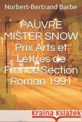 PAUVRE MISTER SNOW Prix Arts et Lettres de France Section Roman 1991 Barbe, Norbert-Bertrand 9781790228102 Independently Published