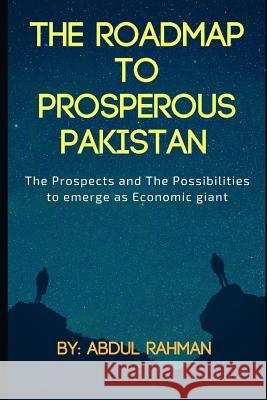 The Roadmap to Prosperous Pakistan: The Prospects and the Possibilities to Emerge as Economic Giant Abdul Rahman 9781790242733 Independently Published