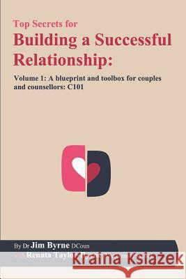 Top Secrets for Building a Successful Relationship: Volume 1 - A Blueprint and Toolbox for Couples and Counsellors: C101 Taylor-Byrne, Renata 9781790244775