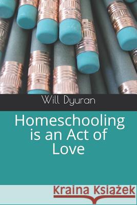 Homeschooling Is an Act of Love Will Dyuran 9781790249565 Independently Published